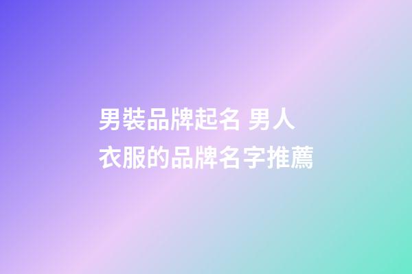 男裝品牌起名 男人衣服的品牌名字推薦